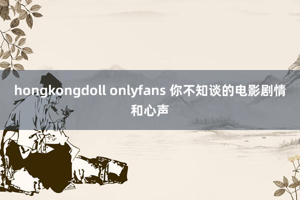 hongkongdoll onlyfans 你不知谈的电影剧情和心声