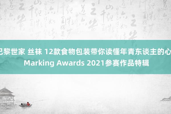 巴黎世家 丝袜 12款食物包装带你读懂年青东谈主的心 | Marking Awards 2021参赛作品特辑