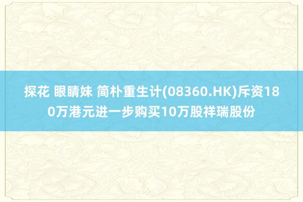 探花 眼睛妹 简朴重生计(08360.HK)斥资180万港元进一步购买10万股祥瑞股份