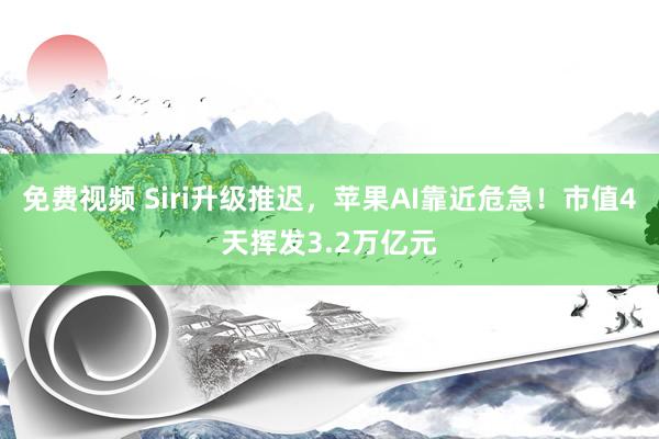 免费视频 Siri升级推迟，苹果AI靠近危急！市值4天挥发3.2万亿元